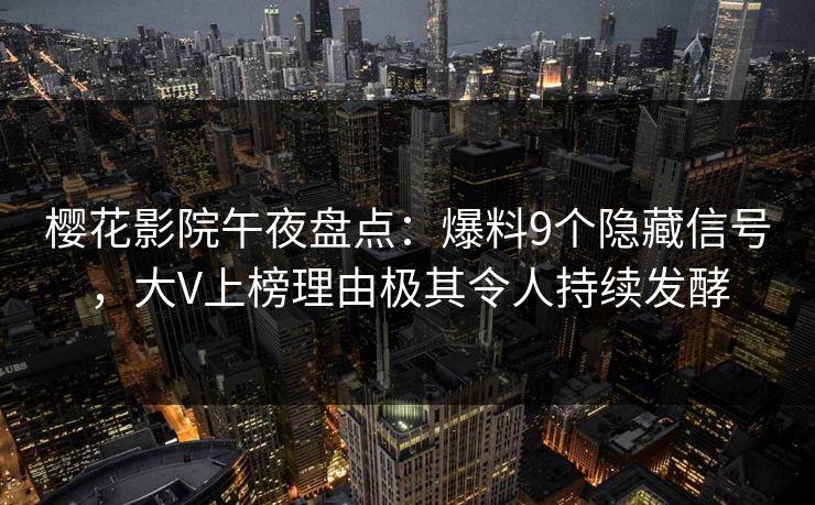 樱花影院午夜盘点：爆料9个隐藏信号，大V上榜理由极其令人持续发酵