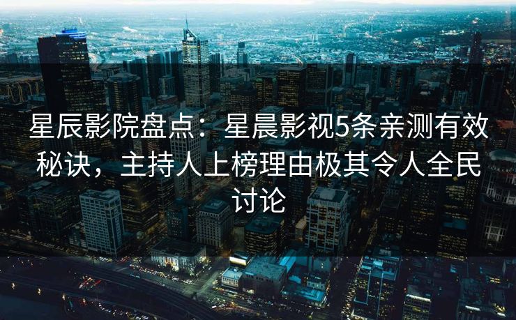 星辰影院盘点：星晨影视5条亲测有效秘诀，主持人上榜理由极其令人全民讨论