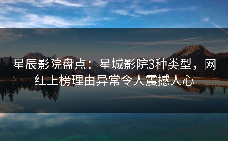 星辰影院盘点:星城影院3种类型,网红上榜理由异常令人震撼人心