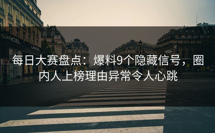 每日大赛盘点:爆料9个隐藏信号,圈内人上榜理由异常令人心跳 每日大赛盘点:爆料9个隐藏信号,圈内人上榜理由异常令人心跳