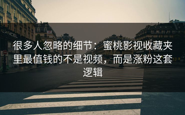 很多人忽略的细节:蜜桃影视收藏夹里最值钱的不是视频,而是涨粉这套逻辑