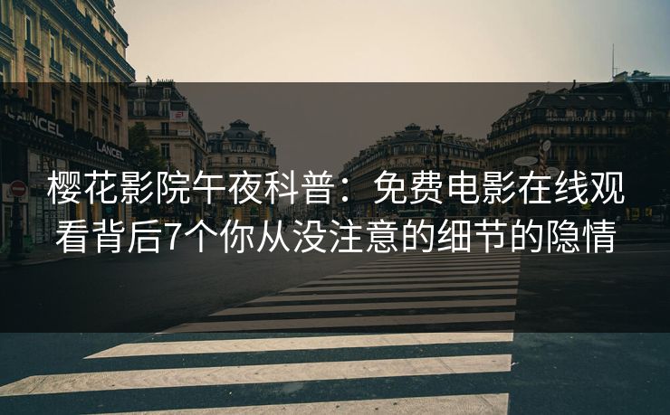 樱花影院午夜科普：免费电影在线观看背后7个你从没注意的细节的隐情
